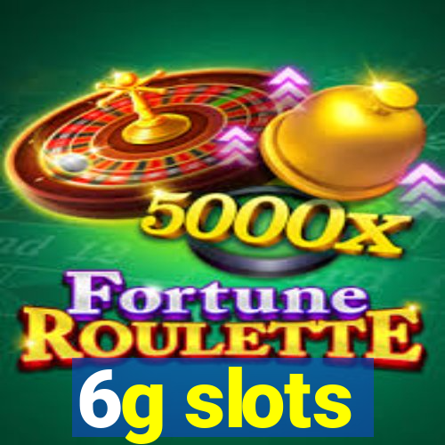 6g slots